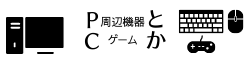 PC周辺機器とかPCゲームとか(てきとう)